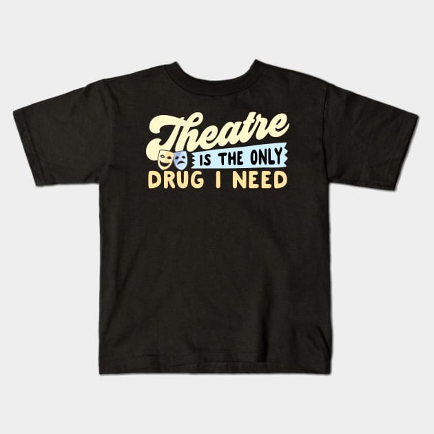 Theatre Is The Only Drug I Need Kids T-Shirt by thingsandthings